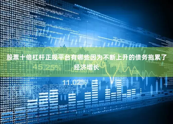 股票十倍杠杆正规平台有哪些因为不断上升的债务拖累了经济增长