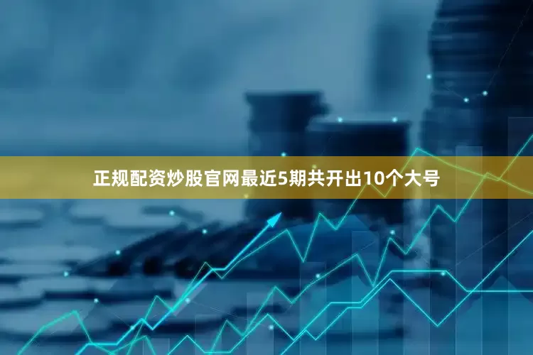 正规配资炒股官网最近5期共开出10个大号