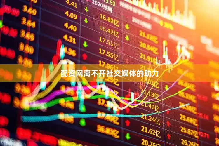配资网离不开社交媒体的助力