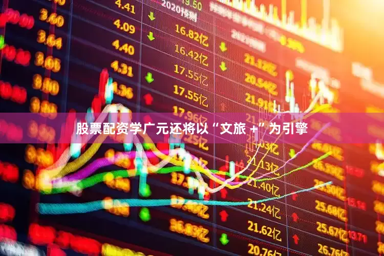 股票配资学广元还将以“文旅 +”为引擎
