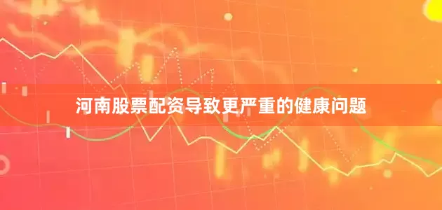 河南股票配资导致更严重的健康问题