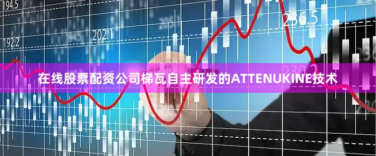 在线股票配资公司梯瓦自主研发的ATTENUKINE技术