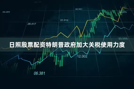 日照股票配资特朗普政府加大关税使用力度