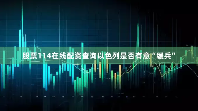 股票114在线配资查询以色列是否有意“缓兵”