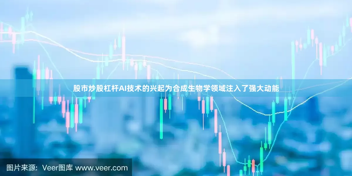 股市炒股杠杆　　AI技术的兴起为合成生物学领域注入了强大动能