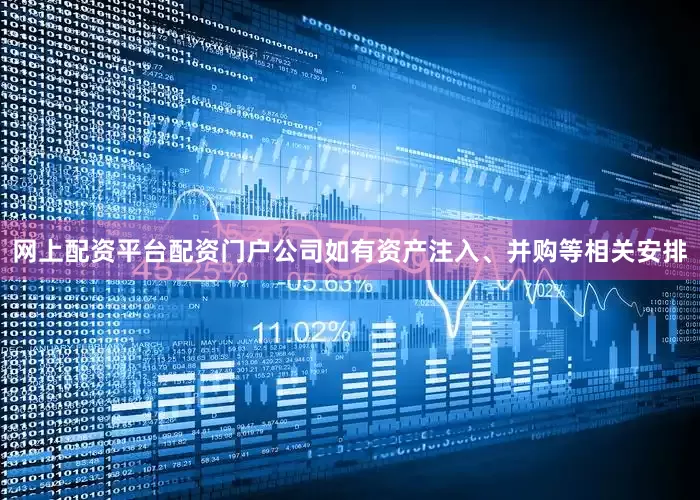 网上配资平台配资门户公司如有资产注入、并购等相关安排