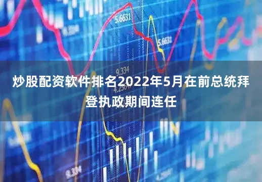 炒股配资软件排名2022年5月在前总统拜登执政期间连任