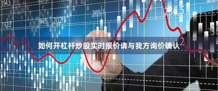 如何开杠杆炒股实时报价请与我方询价确认