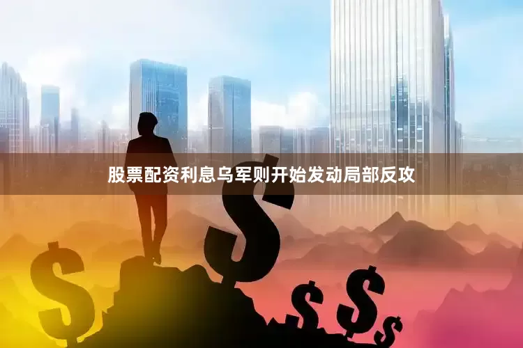 股票配资利息乌军则开始发动局部反攻