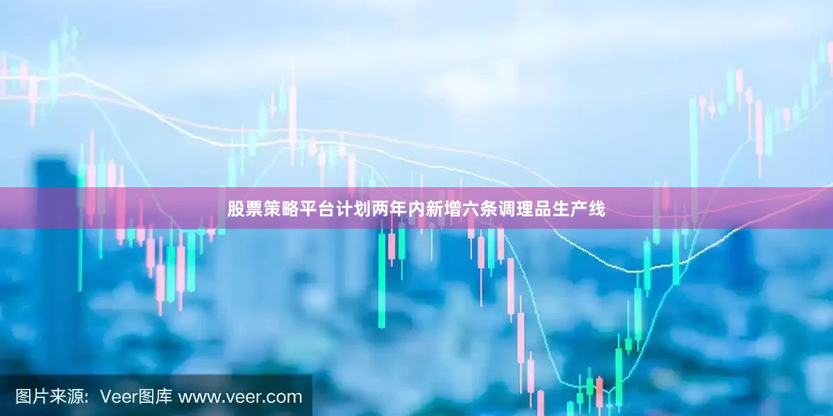 股票策略平台计划两年内新增六条调理品生产线