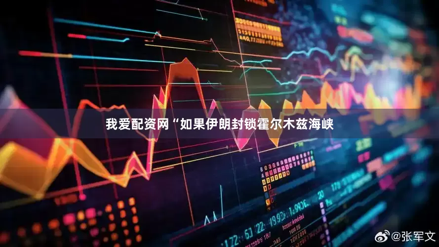 我爱配资网　　“如果伊朗封锁霍尔木兹海峡