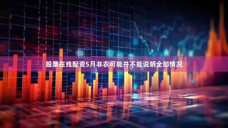 股票在线配资5月非农可能并不能说明全部情况