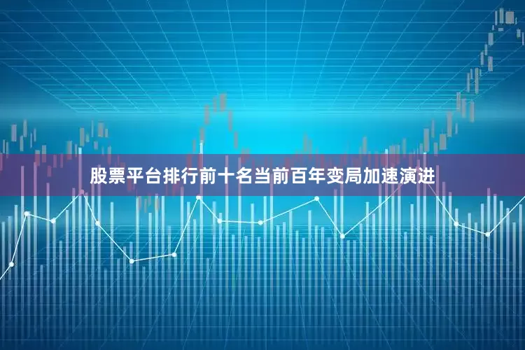 股票平台排行前十名当前百年变局加速演进
