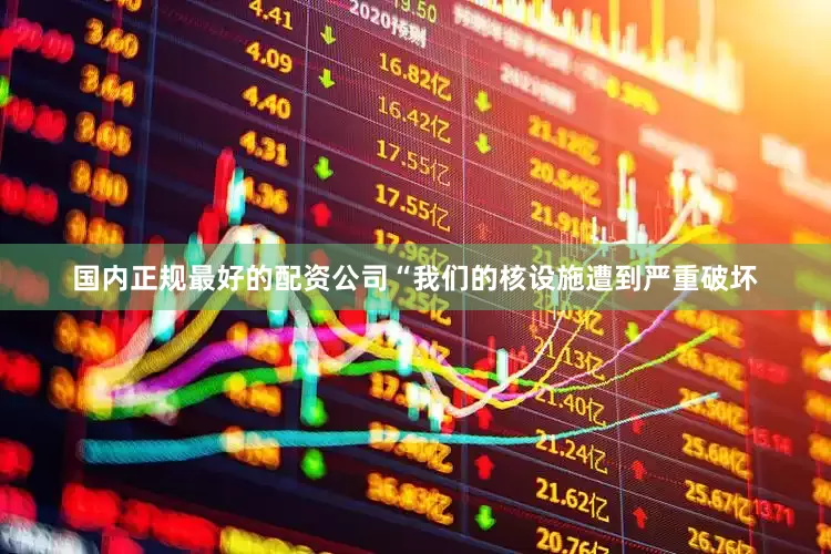 国内正规最好的配资公司“我们的核设施遭到严重破坏