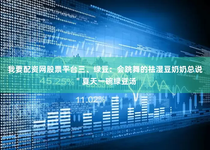 我要配资网股票平台三、绿豆：会跳舞的祛湿豆奶奶总说＂夏天一碗绿豆汤