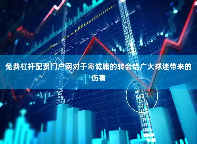 免费杠杆配资门户网对于寄诚庸的转会给广大球迷带来的伤害