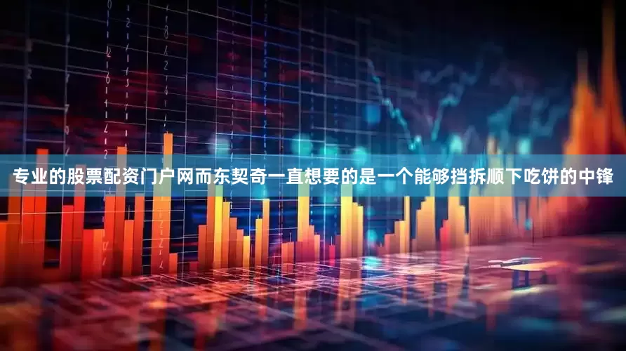 专业的股票配资门户网而东契奇一直想要的是一个能够挡拆顺下吃饼的中锋