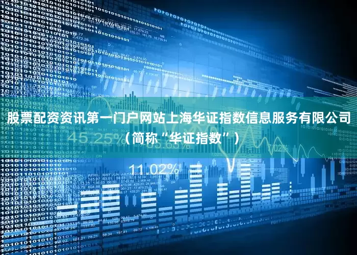 股票配资资讯第一门户网站上海华证指数信息服务有限公司（简称“华证指数”）