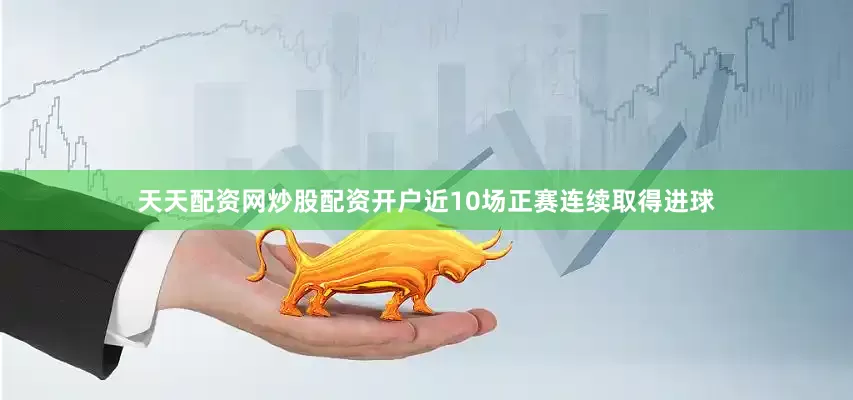 天天配资网炒股配资开户近10场正赛连续取得进球