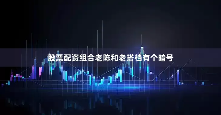 股票配资组合老陈和老搭档有个暗号