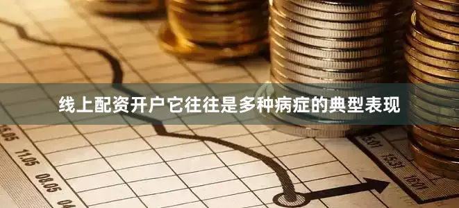 线上配资开户它往往是多种病症的典型表现
