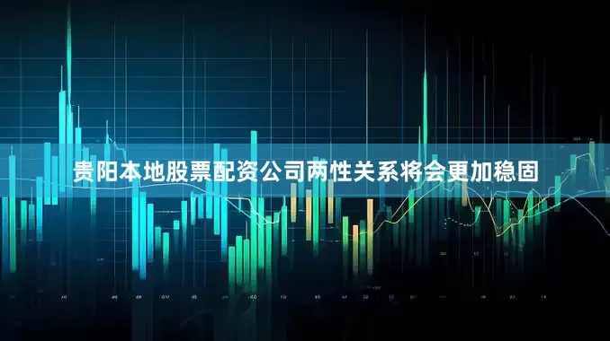 贵阳本地股票配资公司两性关系将会更加稳固