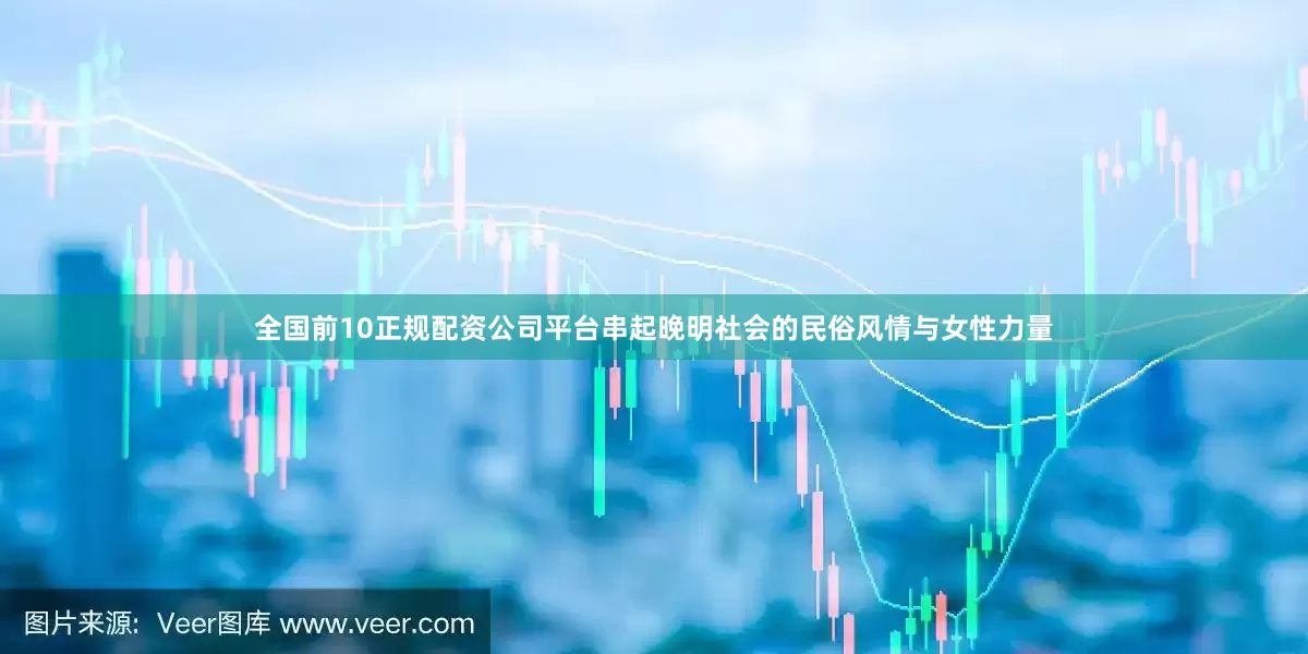 全国前10正规配资公司平台串起晚明社会的民俗风情与女性力量