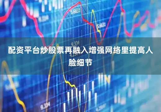 配资平台炒股票再融入增强网络里提高人脸细节