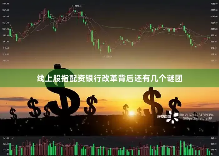 线上股指配资银行改革背后还有几个谜团