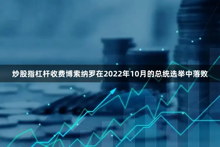 炒股指杠杆收费　　博索纳罗在2022年10月的总统选举中落败