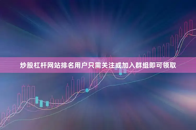 炒股杠杆网站排名用户只需关注或加入群组即可领取