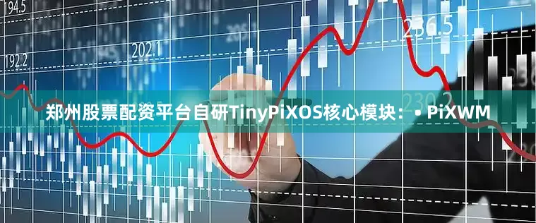 郑州股票配资平台自研TinyPiXOS核心模块：• PiXWM