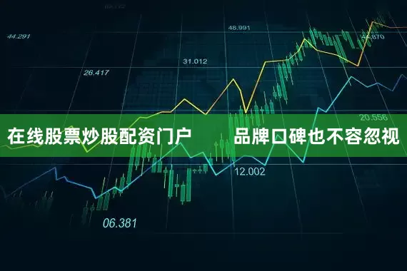 在线股票炒股配资门户        品牌口碑也不容忽视