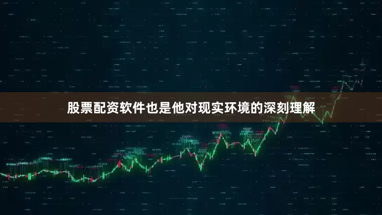 股票配资软件也是他对现实环境的深刻理解