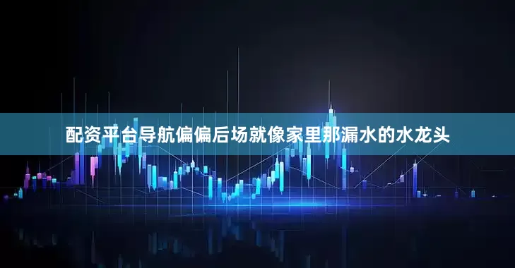 配资平台导航偏偏后场就像家里那漏水的水龙头