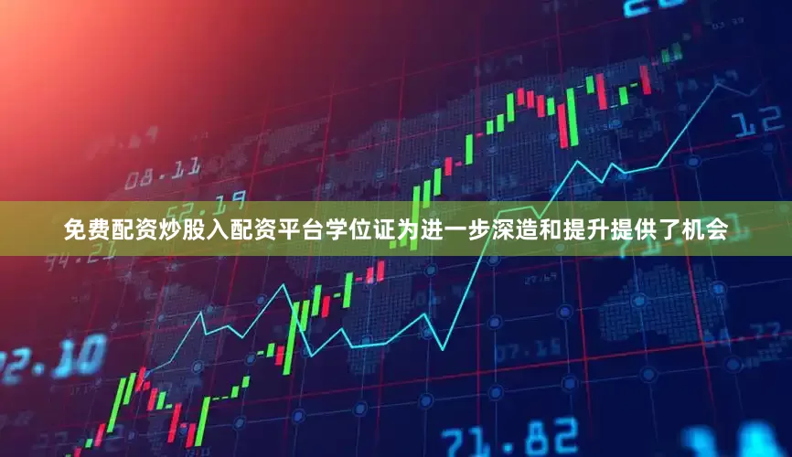 免费配资炒股入配资平台学位证为进一步深造和提升提供了机会