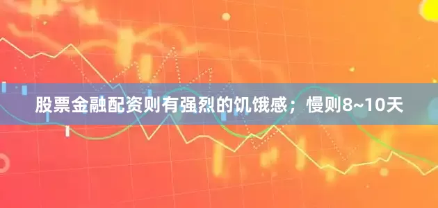 股票金融配资则有强烈的饥饿感；慢则8~10天