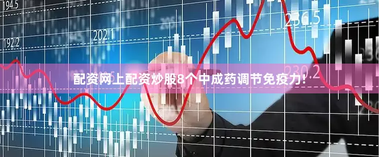 配资网上配资炒股8个中成药调节免疫力!