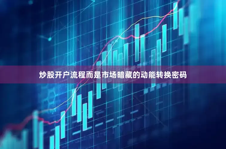 炒股开户流程而是市场暗藏的动能转换密码