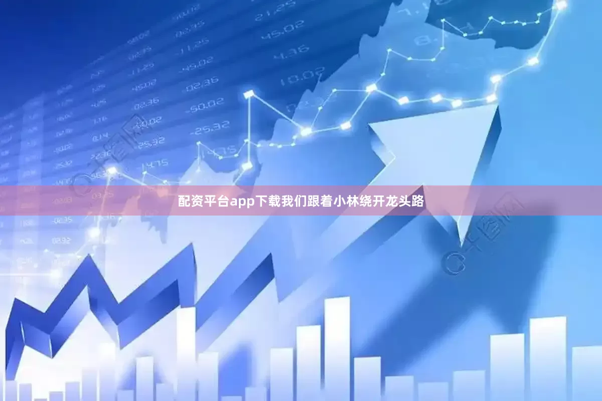 配资平台app下载我们跟着小林绕开龙头路