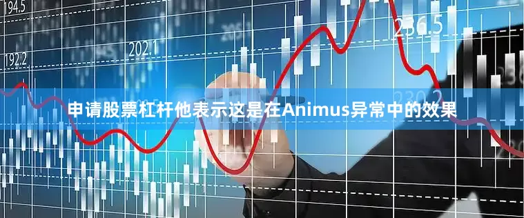 申请股票杠杆他表示这是在Animus异常中的效果