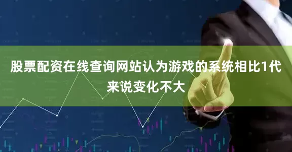 股票配资在线查询网站认为游戏的系统相比1代来说变化不大