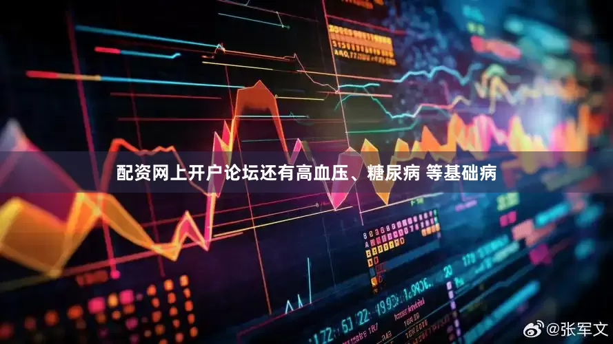 配资网上开户论坛还有高血压、糖尿病 等基础病
