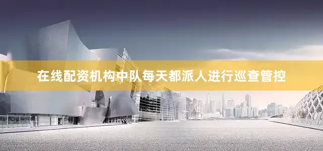 在线配资机构中队每天都派人进行巡查管控