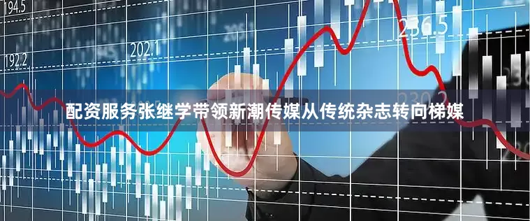 配资服务张继学带领新潮传媒从传统杂志转向梯媒