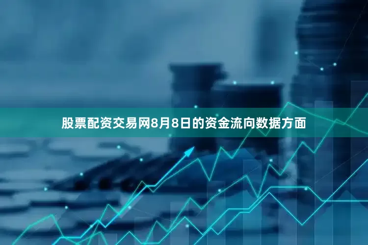 股票配资交易网8月8日的资金流向数据方面
