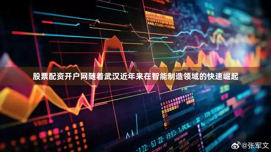 股票配资开户网随着武汉近年来在智能制造领域的快速崛起