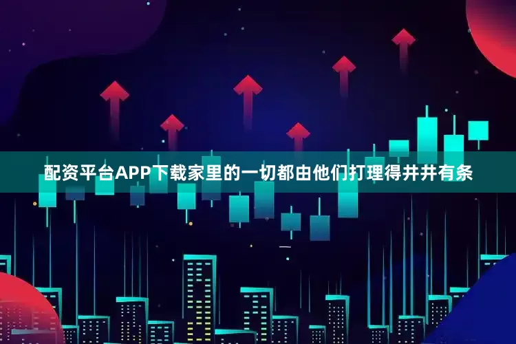 配资平台APP下载家里的一切都由他们打理得井井有条