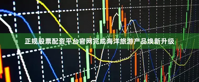 正规股票配资平台官网完成海洋旅游产品焕新升级
