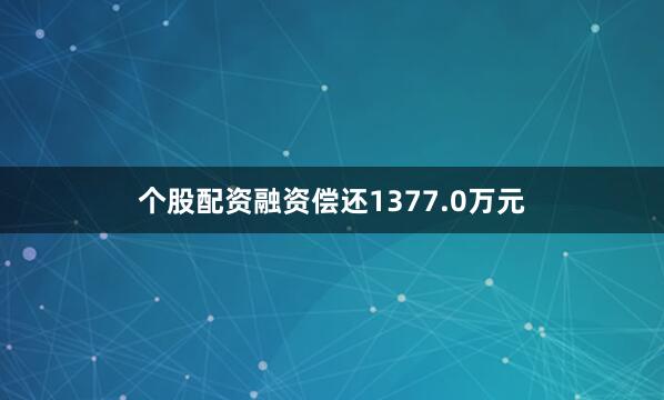个股配资融资偿还1377.0万元